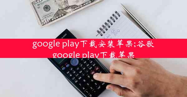 google play下载安装苹果;谷歌google play下载苹果