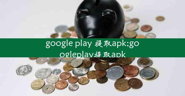 google play 提取apk;googleplay提取apk