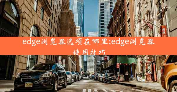 edge浏览器选项在哪里;edge浏览器使用技巧