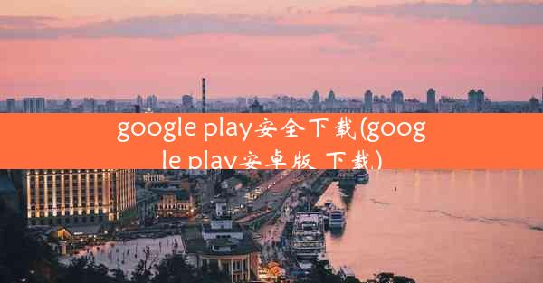 google play安全下载(google play安卓版 下载)