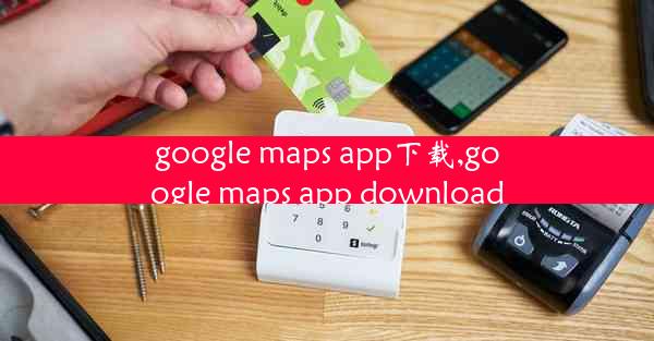 google maps app下载,google maps app download