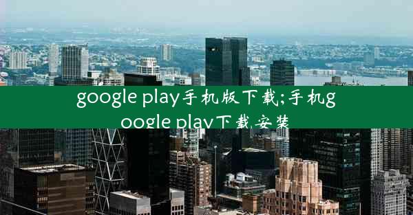 google play手机版下载;手机google play下载安装