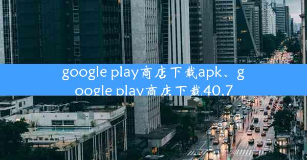 google play商店下载apk、google play商店下载40.7