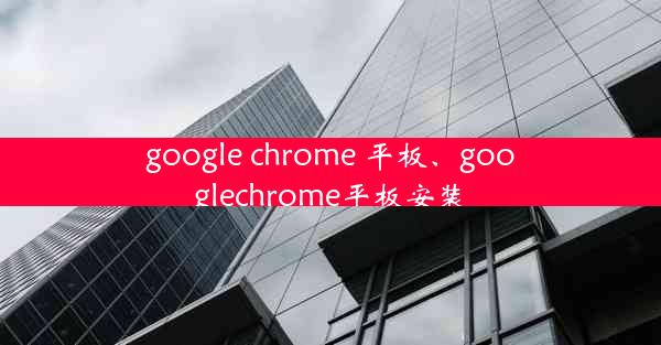 google chrome 平板、googlechrome平板安装