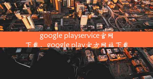 google playservice官网下载、google play官方网站下载