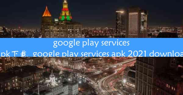 google play services apk下载_google play services apk 2021 dow