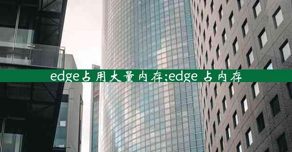 edge占用大量内存;edge 占内存