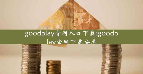 goodplay官网入口下载;goodplay官网下载安卓