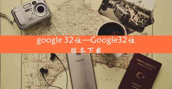 google 32位—Google32位服务下载