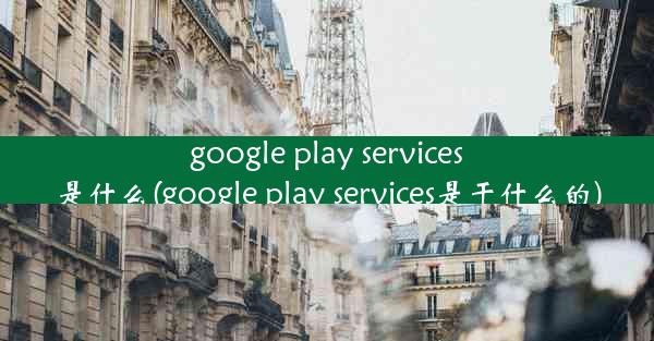 google play services是什么(google play services是干什么的)