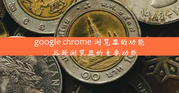 google chrome 浏览器的功能、谷歌浏览器的主要功能