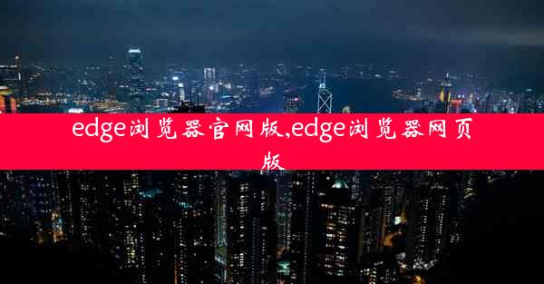 edge浏览器官网版,edge浏览器网页版