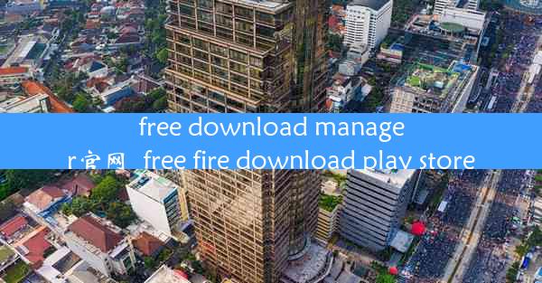 free download manager官网_free fire download play store