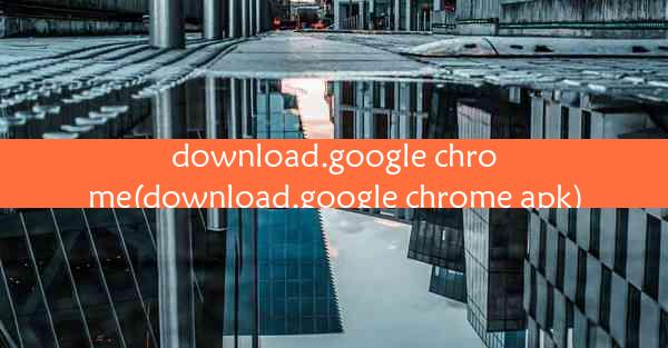 download.google chrome(download.google chrome apk)