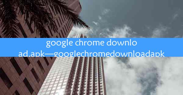 google chrome download.apk—googlechromedownloadapk