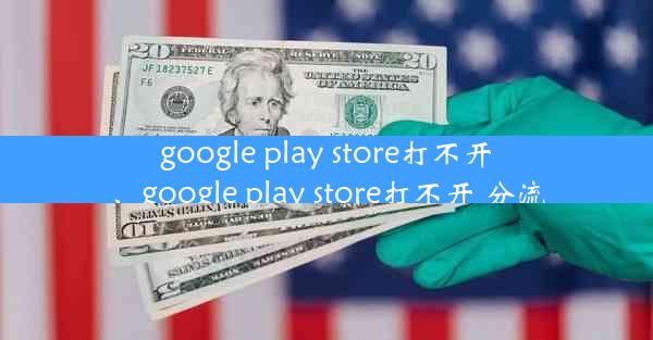 google play store打不开、google play store打不开 分流