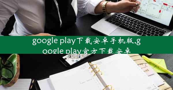 google play下载安卓手机版,google play官方下载安卓