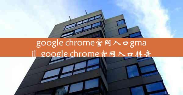 google chrome官网入口gmail_google chrome官网入口抖音