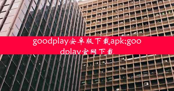 goodplay安卓版下载apk;goodplay官网下载