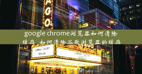 google chrome浏览器如何清除缓存_如何清除谷歌浏览器的缓存