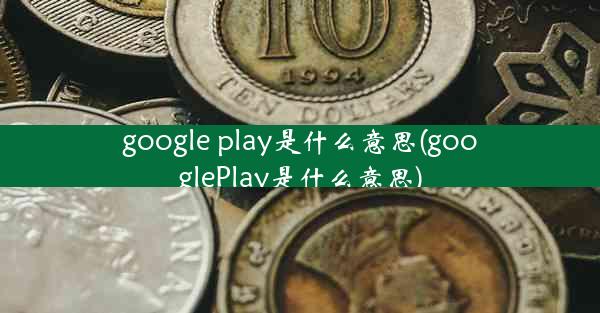 google play是什么意思(googlePlay是什么意思)