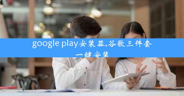 google play安装器,谷歌三件套一键安装