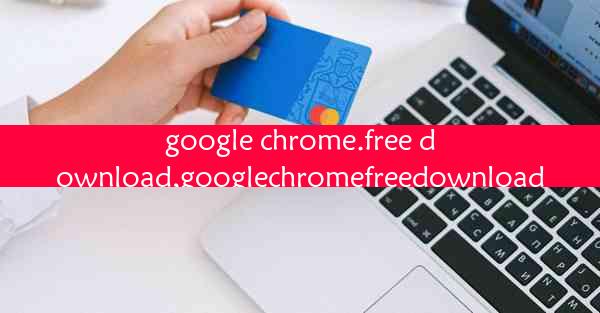 google chrome.free download,googlechromefreedownload