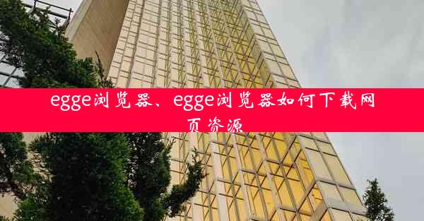 egge浏览器、egge浏览器如何下载网页资源