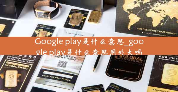 Google play是什么意思_google play是什么意思用处大吗