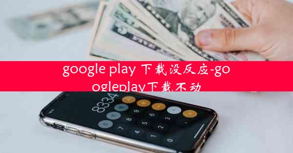 google play 下载没反应-googleplay下载不动