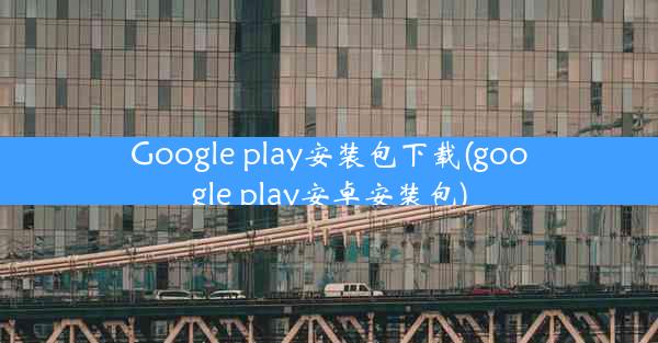 Google play安装包下载(google play安卓安装包)