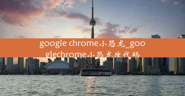 google chrome小恐龙_googlechrome小恐龙改代码