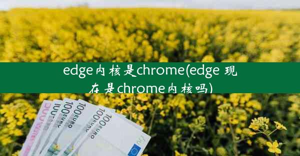 edge内核是chrome(edge 现在是chrome内核吗)