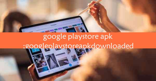 google playstore apk;googleplaystoreapkdownloaded