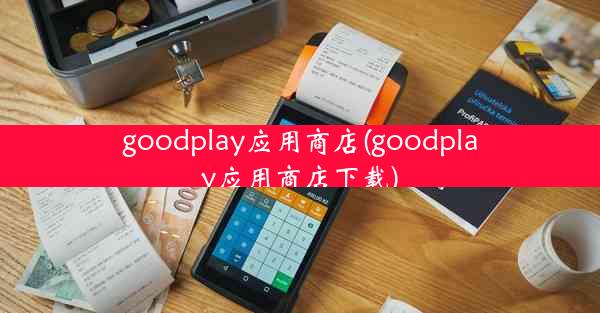 goodplay应用商店(goodplay应用商店下载)