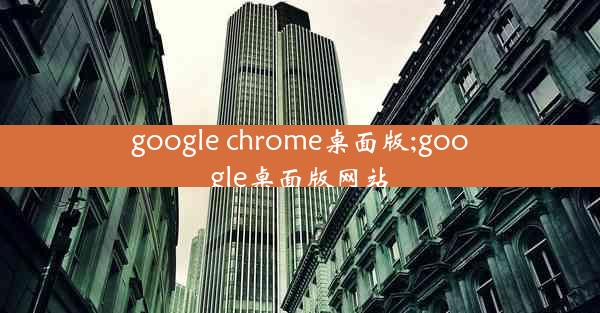 google chrome桌面版;google桌面版网站