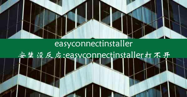 easyconnectinstaller安装没反应;easyconnectinstaller打不开