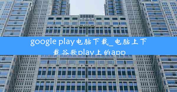 google play电脑下载_电脑上下载谷歌play上的app