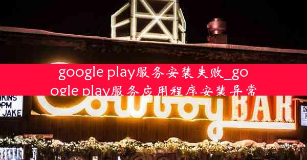 google play服务安装失败_google play服务应用程序安装异常