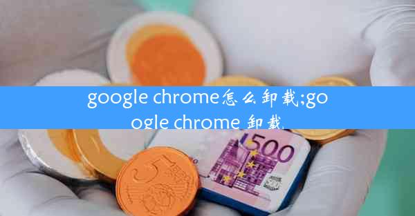 google chrome怎么卸载;google chrome 卸载