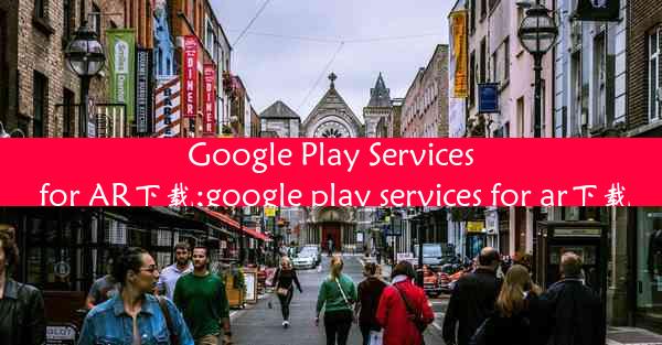 Google Play Services for AR下载;google play services for ar下载