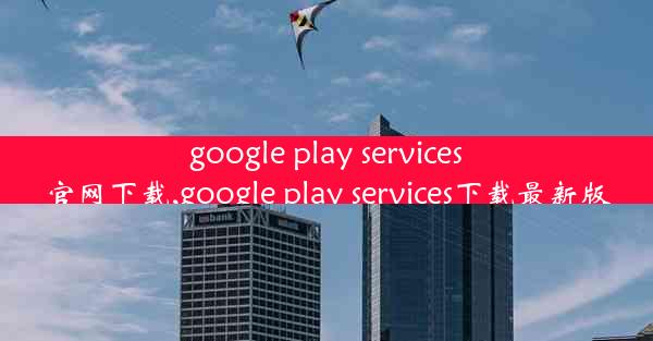 google play services官网下载,google play services下载最新版