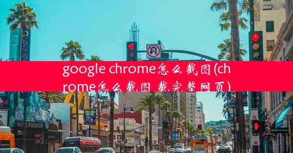 google chrome怎么截图(chrome怎么截图 截完整网页)