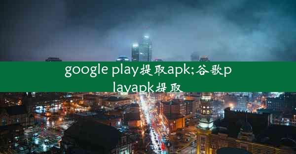 google play提取apk;谷歌playapk提取