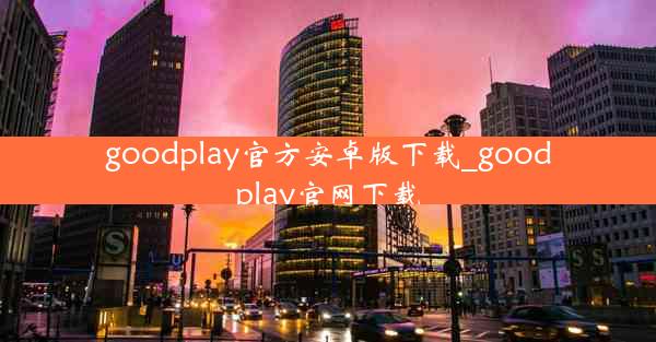 goodplay官方安卓版下载_goodplay官网下载