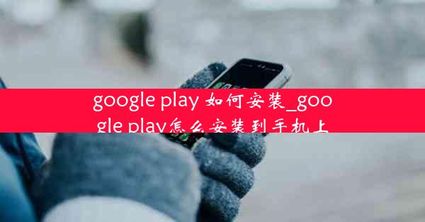 google play 如何安装_google play怎么安装到手机上