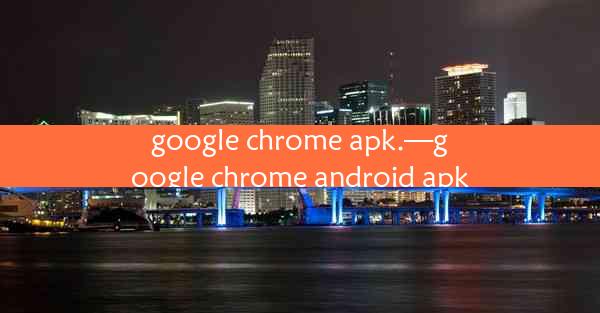 google chrome apk.—google chrome android apk