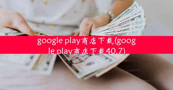 google play商店下载(google play商店下载40.7)