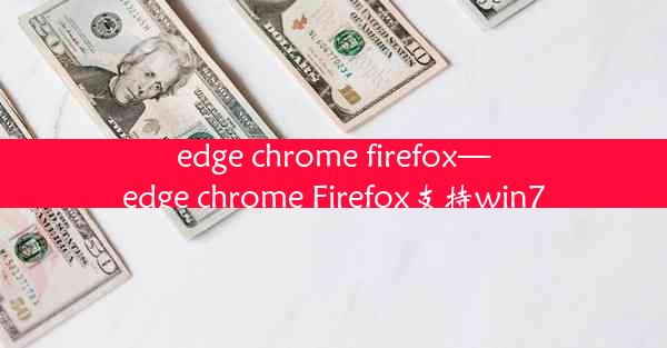 edge chrome firefox—edge chrome Firefox支持win7