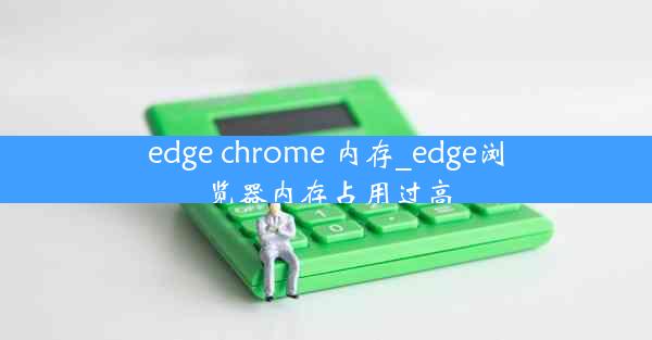 edge chrome 内存_edge浏览器内存占用过高